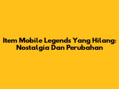 Item Mobile Legends Yang Hilang: Nostalgia Dan Perubahan