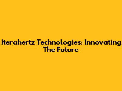 Iterahertz Technologies: Innovating The Future