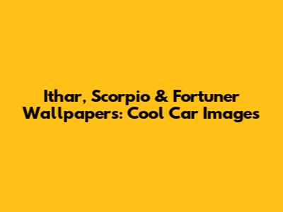 Ithar, Scorpio & Fortuner Wallpapers: Cool Car Images