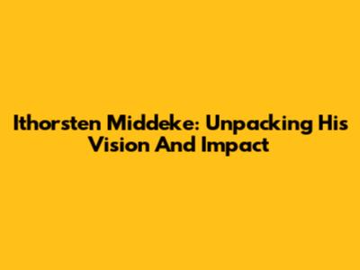 Ithorsten Middeke: Unpacking His Vision And Impact