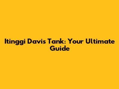 Itinggi Davis Tank: Your Ultimate Guide