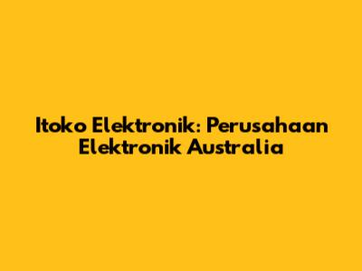 Itoko Elektronik: Perusahaan Elektronik Australia