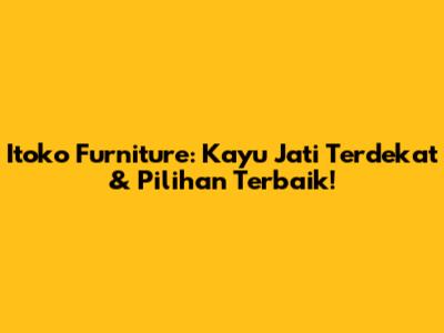 Itoko Furniture: Kayu Jati Terdekat & Pilihan Terbaik!
