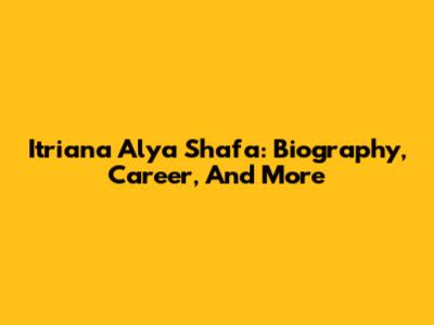 Itriana Alya Shafa: Biography, Career, And More