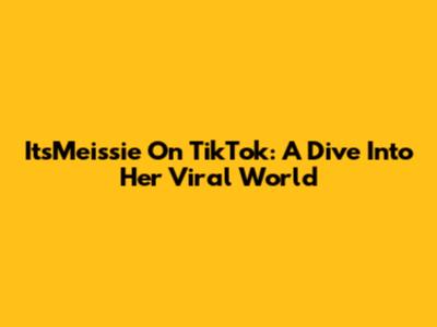 ItsMeissie On TikTok: A Dive Into Her Viral World