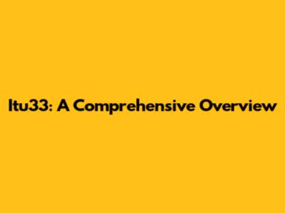 Itu33: A Comprehensive Overview