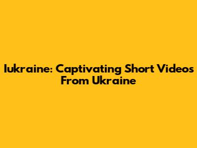 Iukraine: Captivating Short Videos From Ukraine