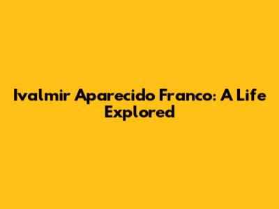 Ivalmir Aparecido Franco: A Life Explored