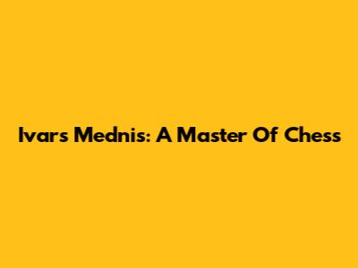 Ivars Mednis: A Master Of Chess