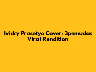 Ivicky Prasetyo Cover: 3pemuda's Viral Rendition