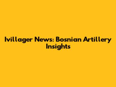 Ivillager News: Bosnian Artillery Insights