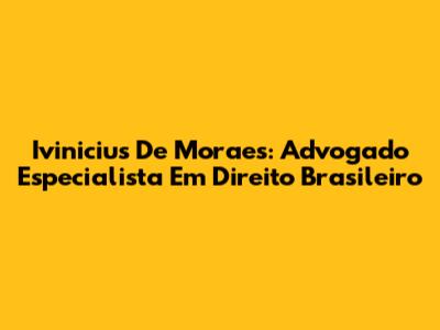 Ivinicius De Moraes: Advogado Especialista Em Direito Brasileiro
