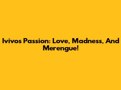Ivivo's Passion: Love, Madness, And Merengue!