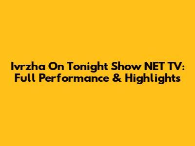 Ivrzha On Tonight Show NET TV: Full Performance & Highlights