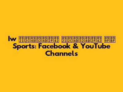 Iw डब्ल्यू डब्ल्यू টি Sports: Facebook & YouTube Channels