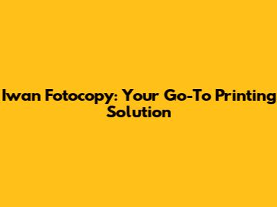 Iwan Fotocopy: Your Go-To Printing Solution