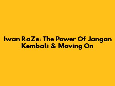 Iwan RaZe: The Power Of 'Jangan Kembali' & Moving On