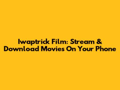 Iwaptrick Film: Stream & Download Movies On Your Phone