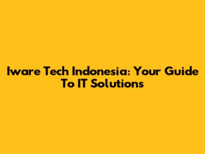 Iware Tech Indonesia: Your Guide To IT Solutions