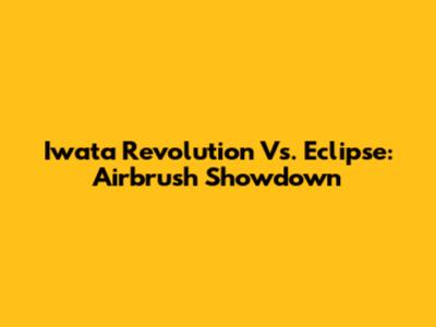 Iwata Revolution Vs. Eclipse: Airbrush Showdown
