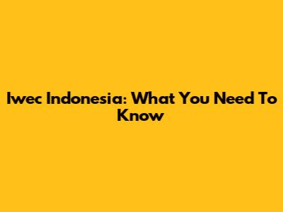 Iwec Indonesia: What You Need To Know