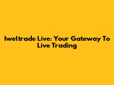 Iweltrade Live: Your Gateway To Live Trading