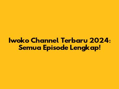 Iwoko Channel Terbaru 2024: Semua Episode Lengkap!