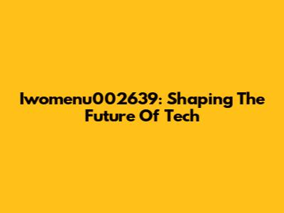 Iwomenu002639: Shaping The Future Of Tech