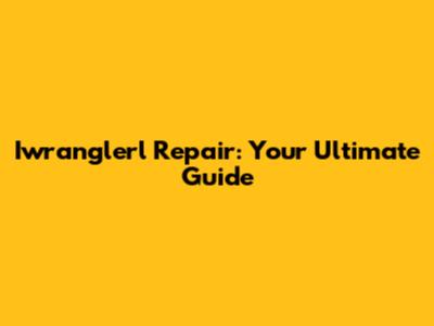 Iwranglerl Repair: Your Ultimate Guide