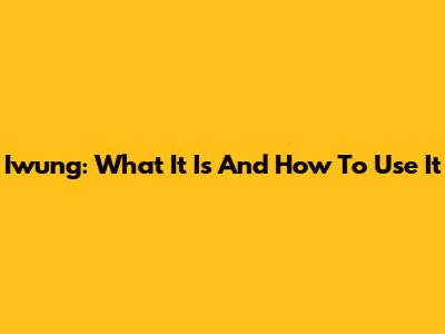 Iwung: What It Is And How To Use It