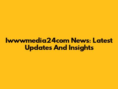 Iwwwmedia24com News: Latest Updates And Insights