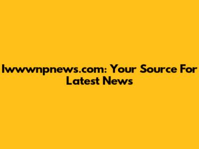 Iwwwnpnews.com: Your Source For Latest News