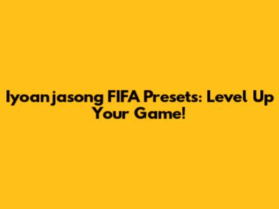 Iyoanjasong FIFA Presets: Level Up Your Game!