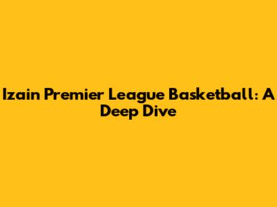 Izain Premier League Basketball: A Deep Dive