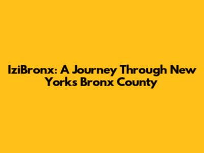 IziBronx: A Journey Through New York's Bronx County