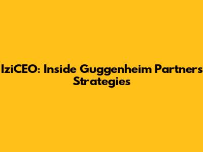 IziCEO: Inside Guggenheim Partners' Strategies