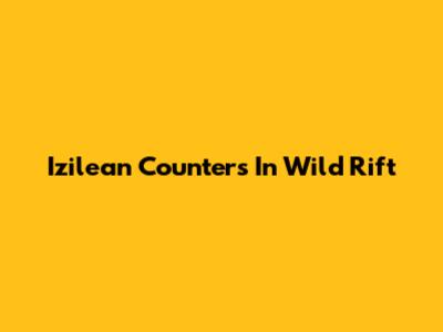 Izilean Counters In Wild Rift