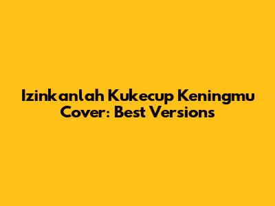 Izinkanlah Kukecup Keningmu Cover: Best Versions