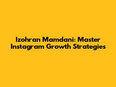 Izohran Mamdani: Master Instagram Growth Strategies