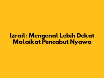 Izrail: Mengenal Lebih Dekat Malaikat Pencabut Nyawa