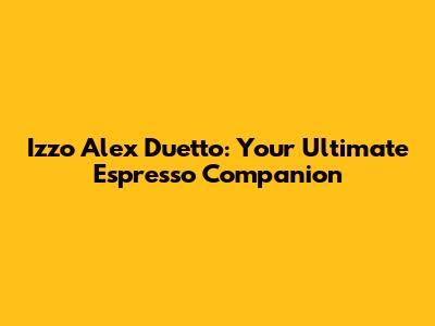 Izzo Alex Duetto: Your Ultimate Espresso Companion