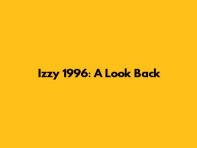 Izzy 1996: A Look Back