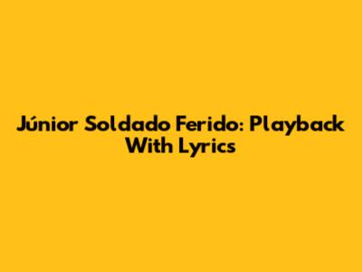 Júnior Soldado Ferido: Playback With Lyrics