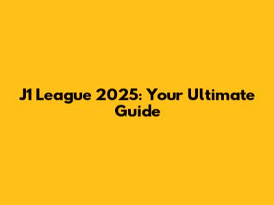 J1 League 2025: Your Ultimate Guide