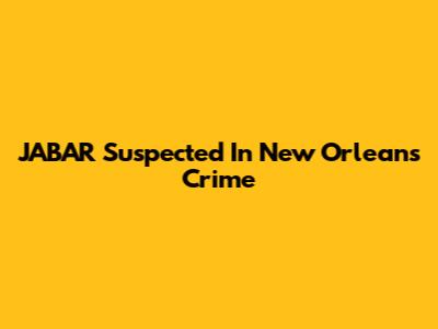 JABAR Suspected In New Orleans Crime