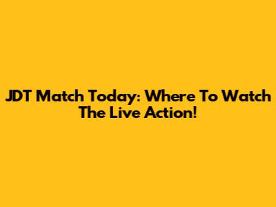 JDT Match Today: Where To Watch The Live Action!
