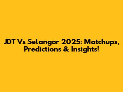 JDT Vs Selangor 2025: Matchups, Predictions & Insights!
