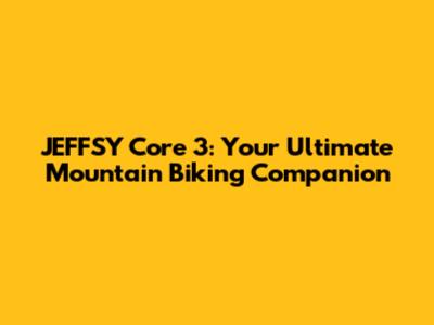JEFFSY Core 3: Your Ultimate Mountain Biking Companion