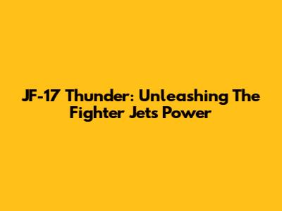 JF-17 Thunder: Unleashing The Fighter Jet's Power