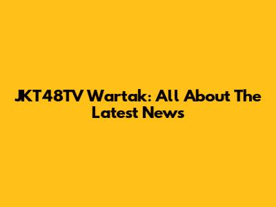 JKT48TV Wartak: All About The Latest News